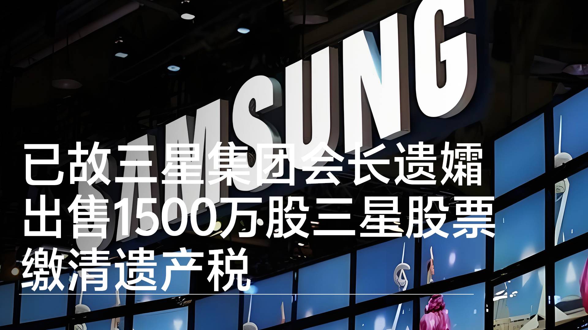 已故三星集团会长遗孀出售1500万股三星股票，缴清遗产税丨视讯速递