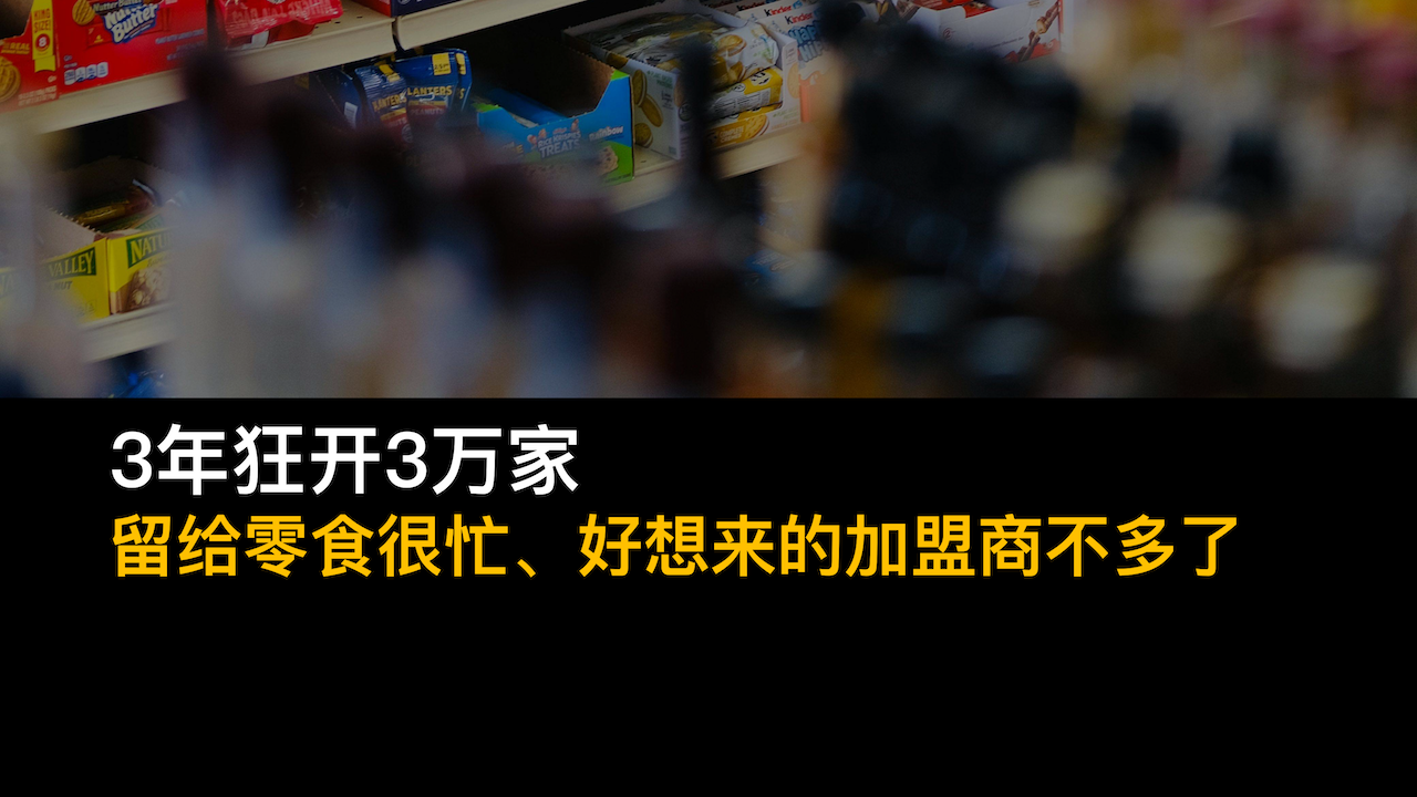 3年狂开3万家，留给零食很忙、好想来的加盟商不多了