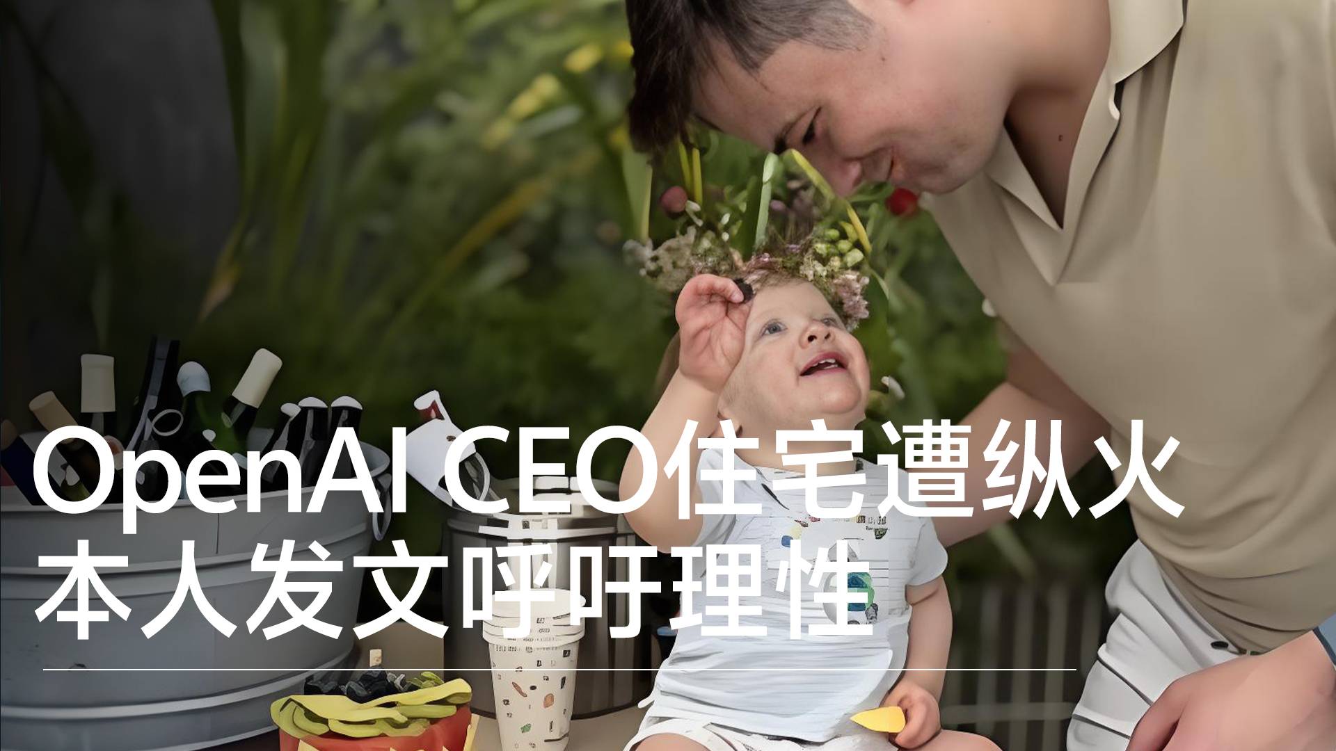 OpenAI CEO住宅遭纵火 本人发文呼吁理性丨视讯速递