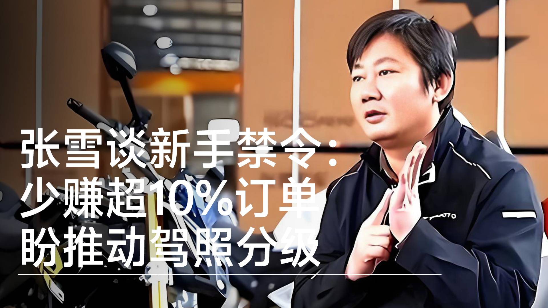张雪谈新手禁令：少赚超10%订单，盼推动驾照分级丨视讯速递