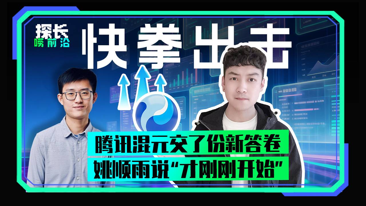 快拳出击 腾讯混元交了份新答案 姚顺雨说“才刚刚开始”