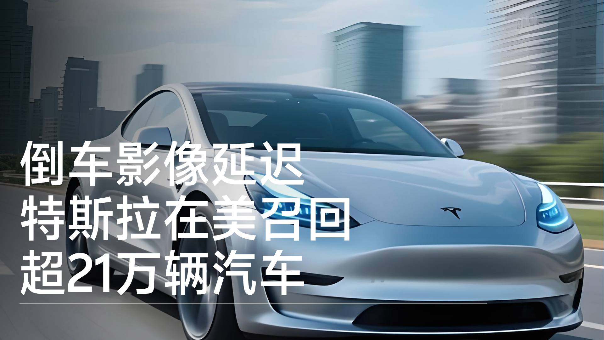 倒车影像延迟 特斯拉在美召回超21万辆汽车丨钛度车库