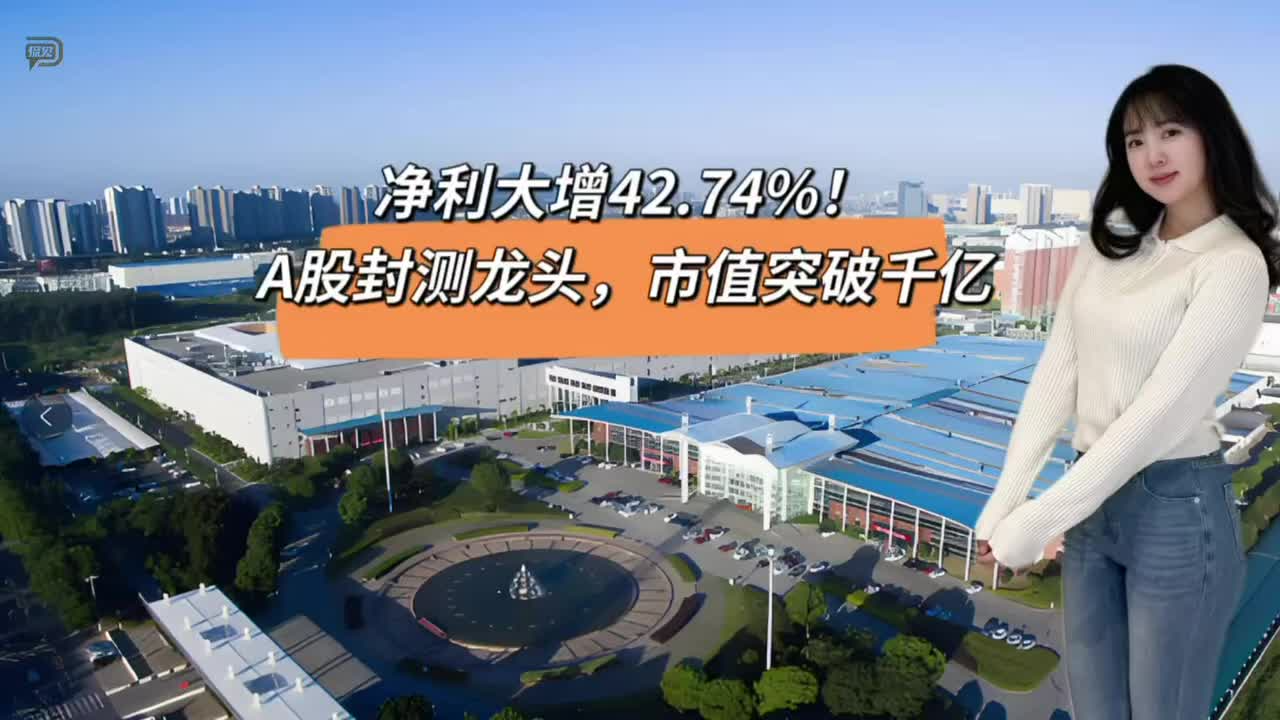 净利大增42.74%！A股封测龙头，市值突破千亿