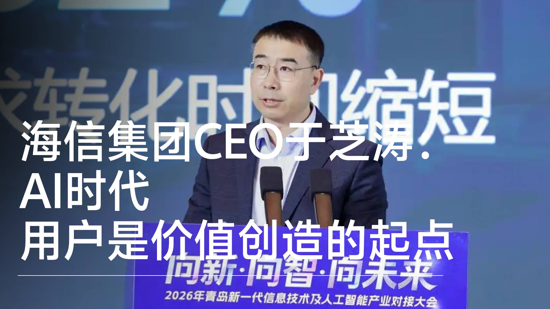 海信集团CEO于芝涛：AI时代用户是价值创造的起点