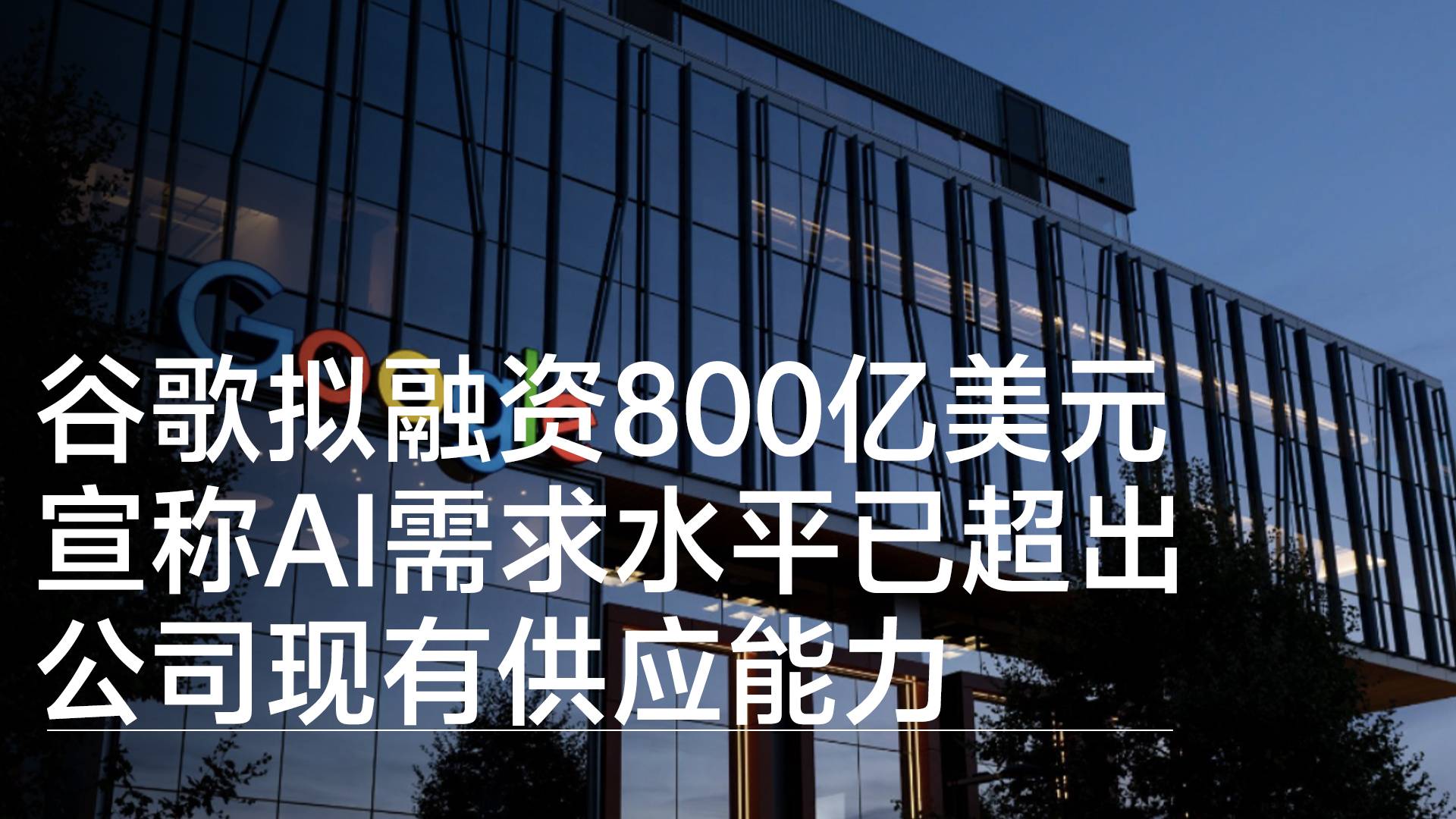 谷歌拟融资800亿美元 宣称AI需求水平已超出公司现有供应能力丨视讯速递