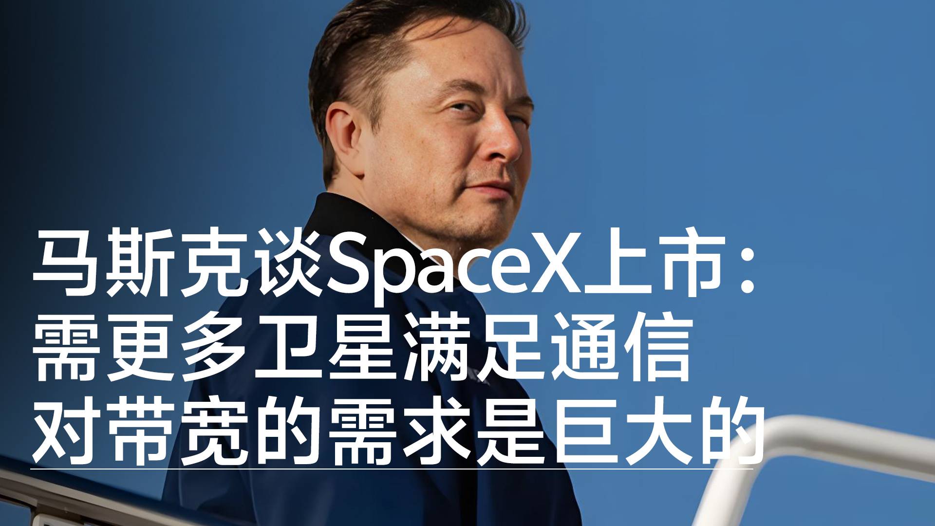 马斯克谈SpaceX上市原因：需要更多卫星满足通信需求丨视讯速递