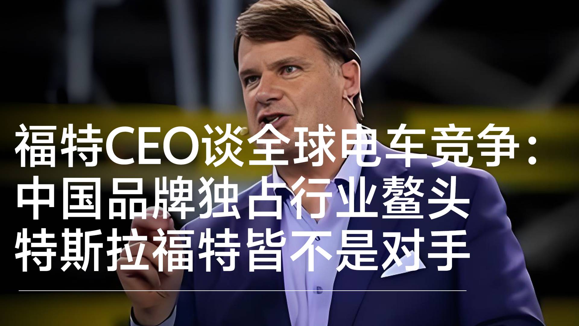 福特CEO坦言行业差距：中国品牌独占行业鳌头 ，特斯拉福特皆不是对手丨钛度车库