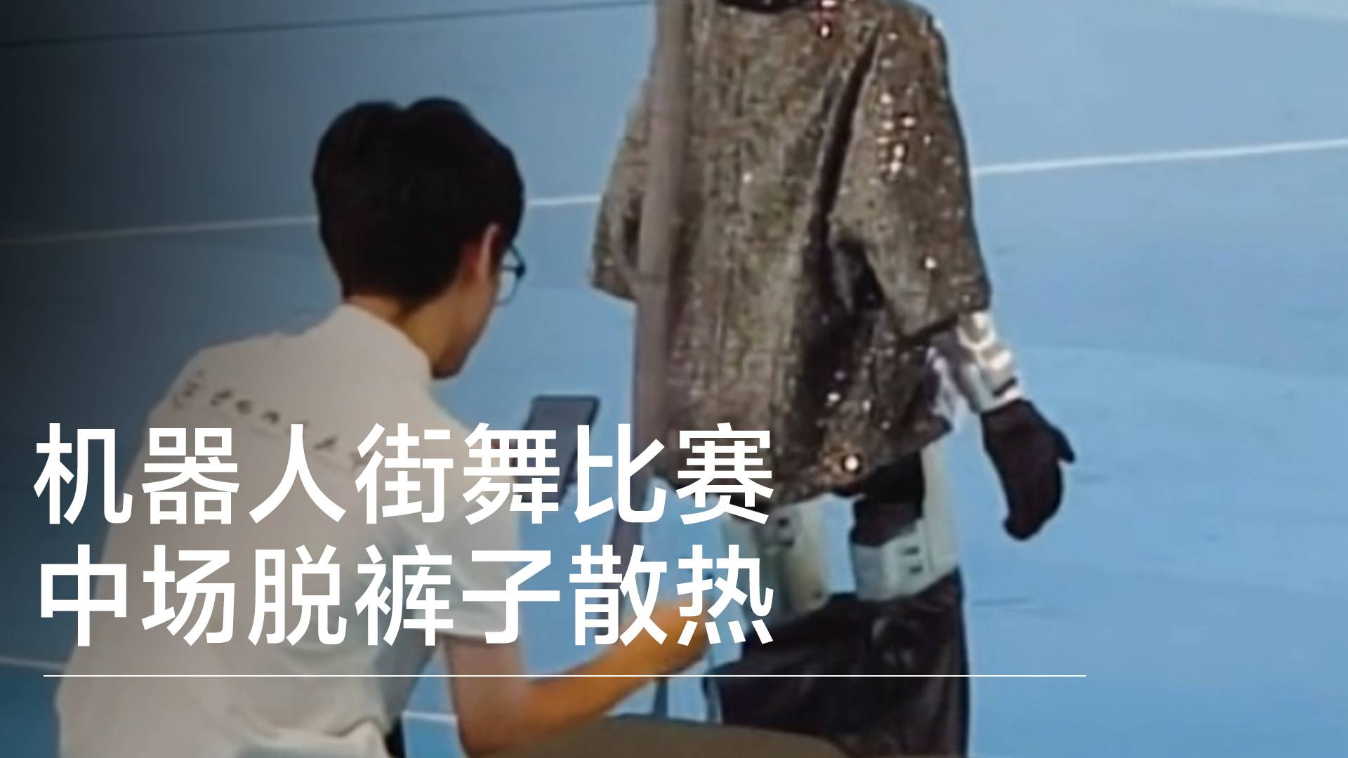 实拍人形机器人街舞比赛中场脱裤子散热丨前沿抢先看