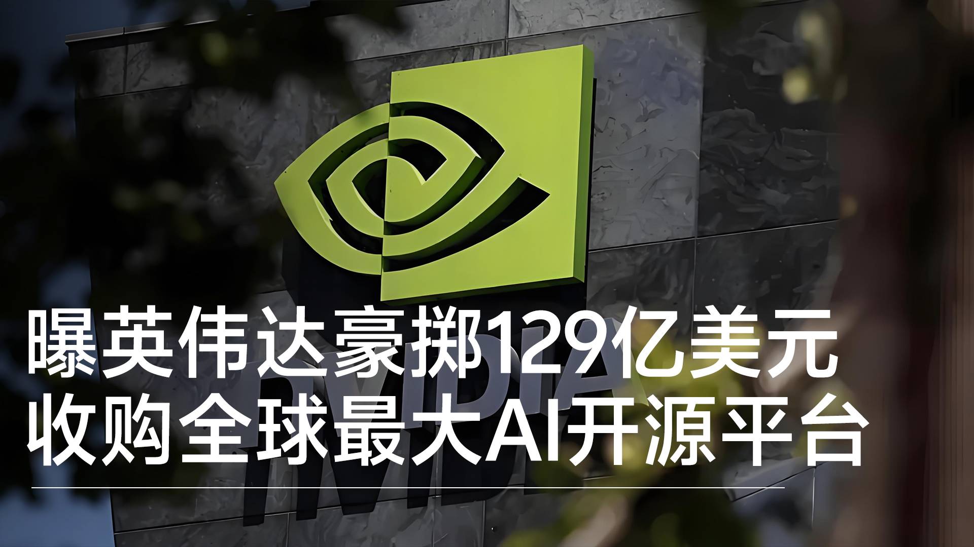 曝英伟达豪掷129亿美元收购全球最大AI开源平台丨视讯速递