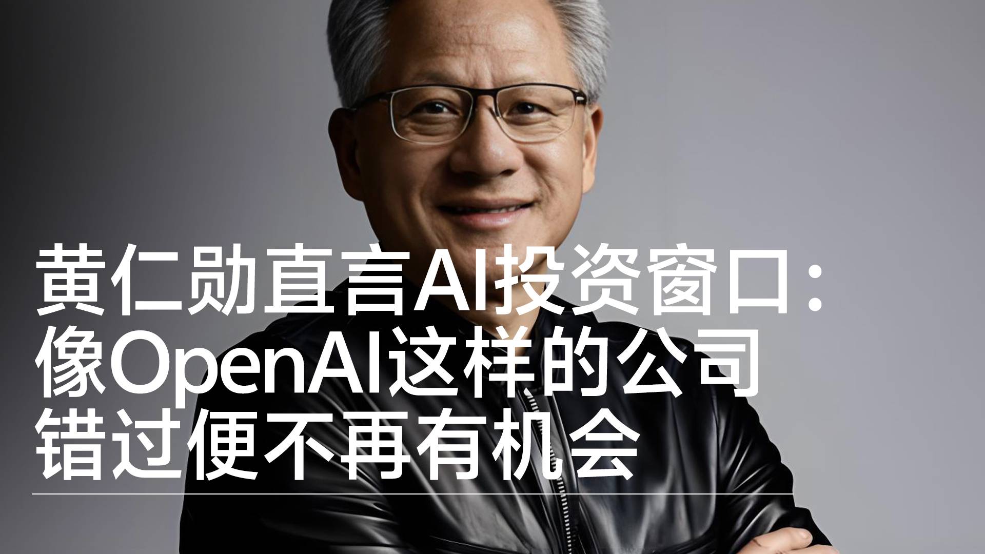 黄仁勋直言AI投资窗口：像OpenAI这样的公司 错过便不再有机会丨视讯速递