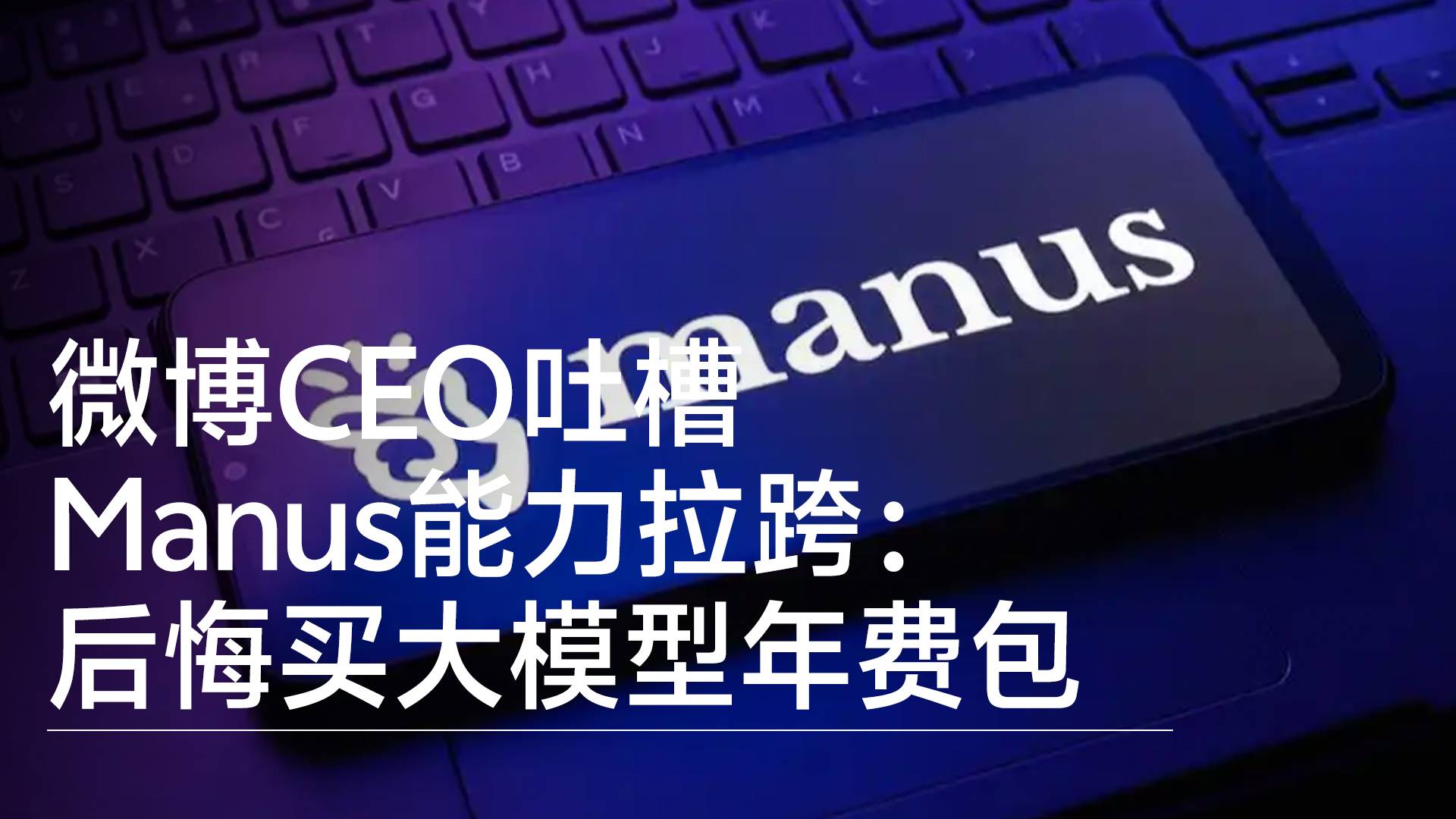 微博CEO吐槽Manus能力拉跨：后悔买大模型年费包丨视讯速递