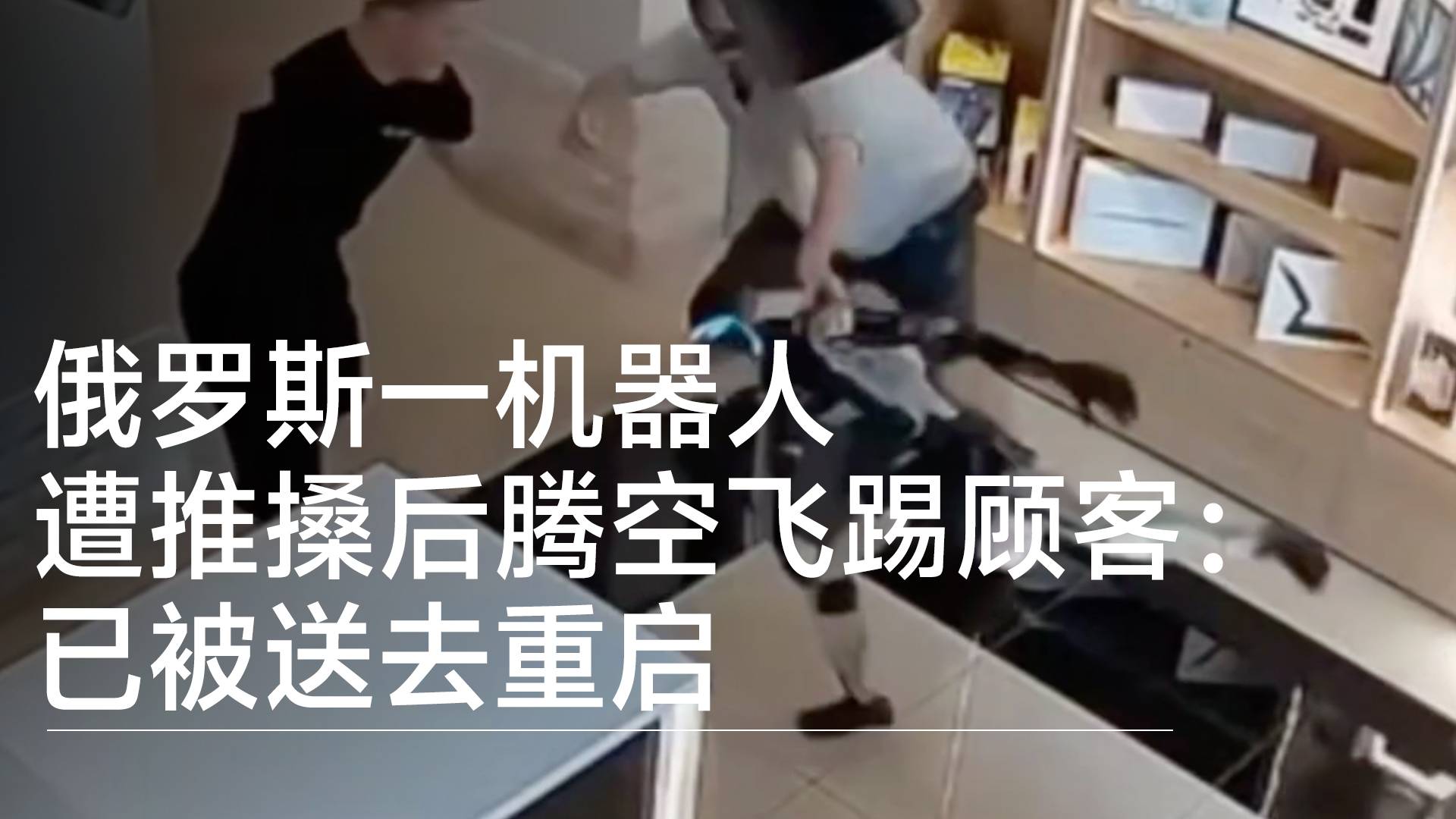 俄罗斯一机器人遭推搡后腾空飞踢顾客：已被送去重启丨前沿抢先看