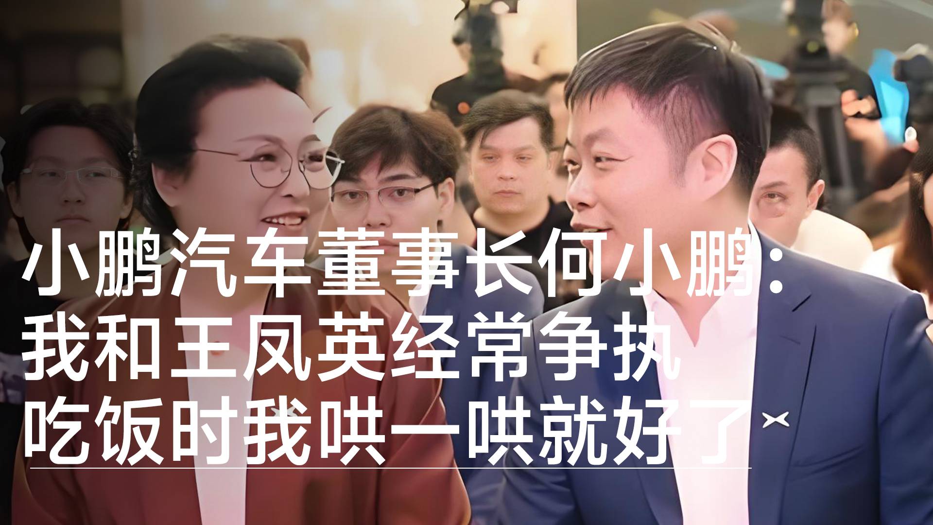 小鹏汽车董事长何小鹏：我和王凤英经常争执，吃饭时我哄一哄就好了丨视讯速递