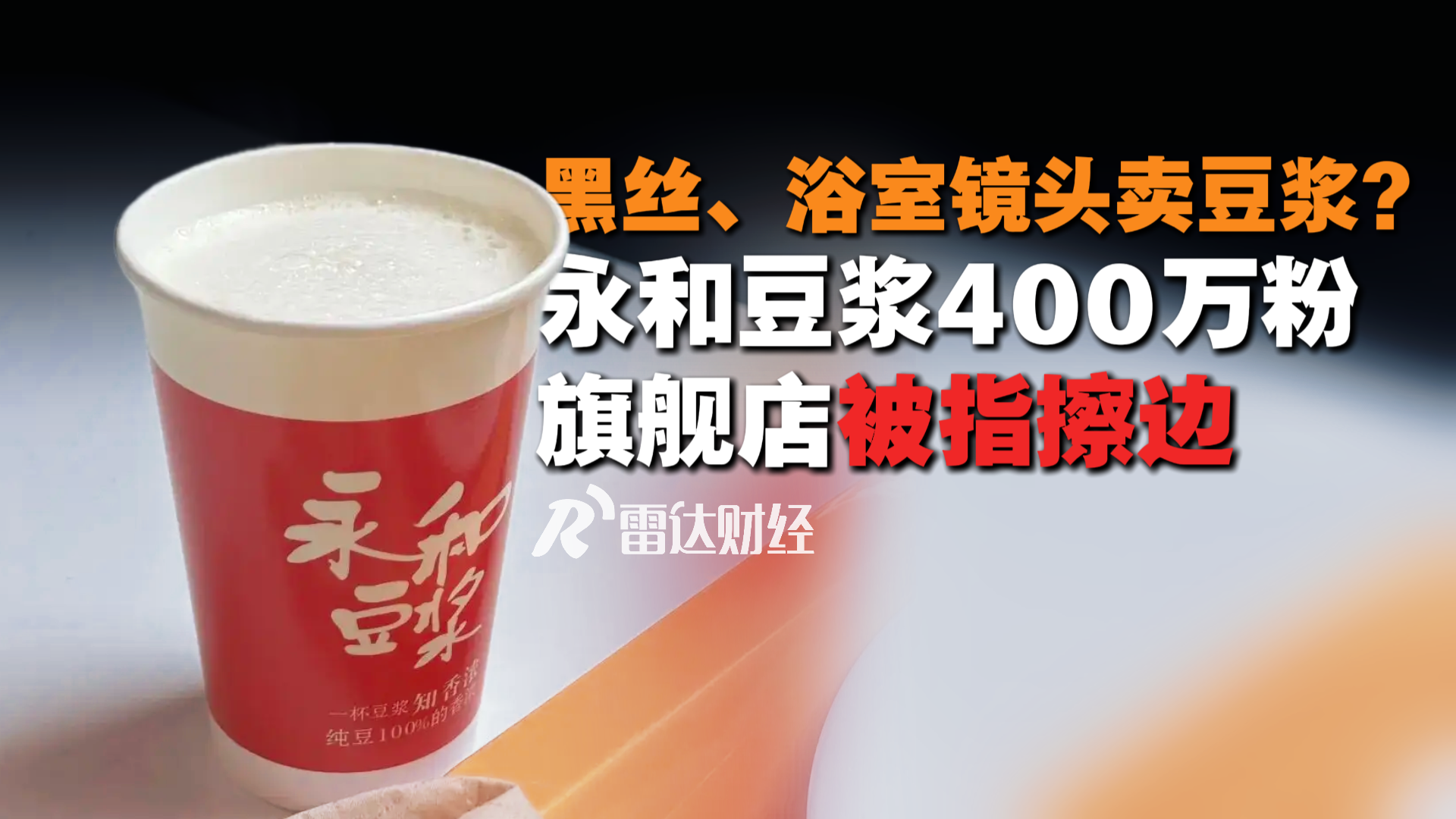 黑丝、浴室镜头卖豆浆？永和豆浆400万粉“旗舰店”被指擦边