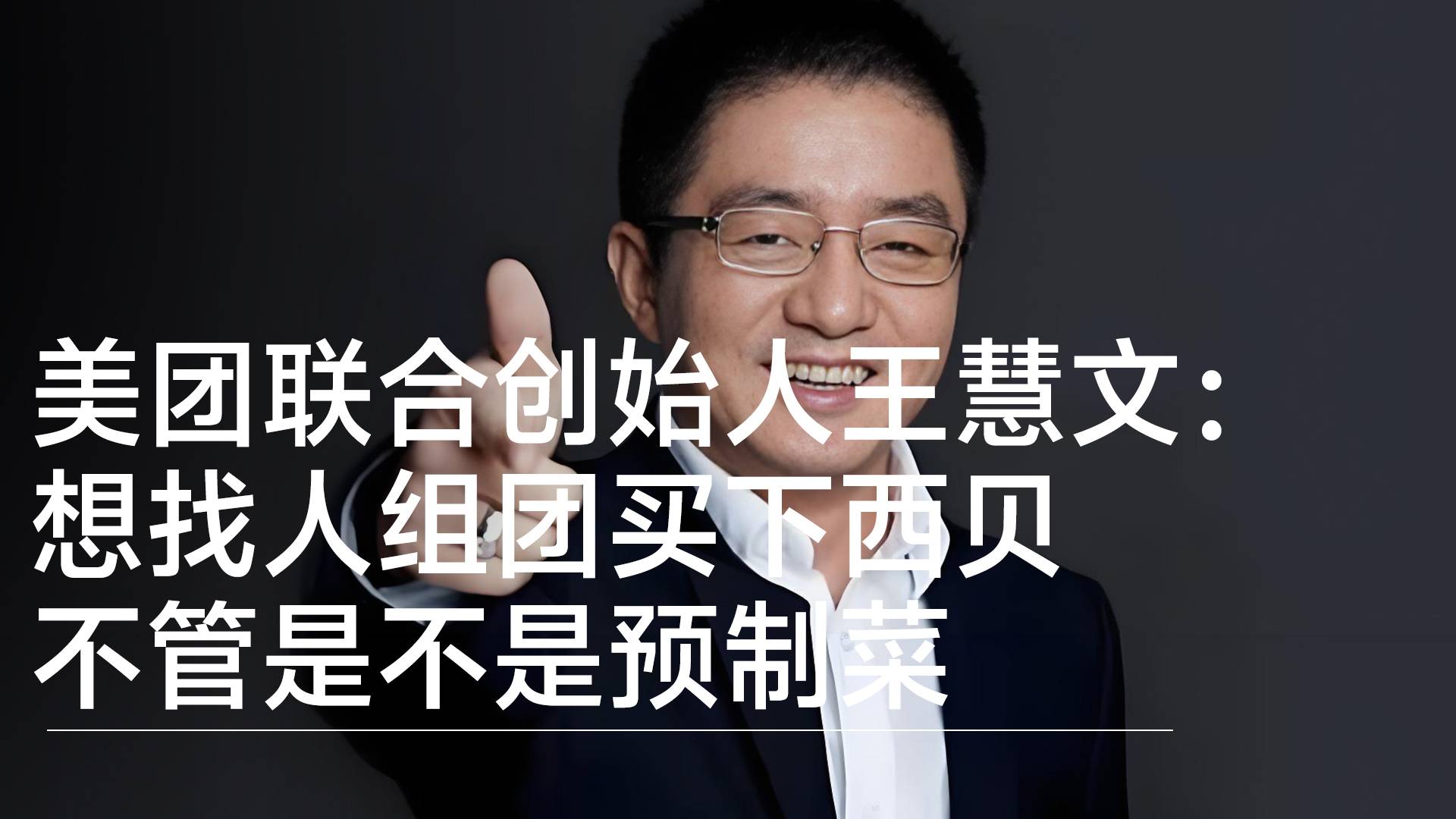 美团联合创始人王慧文：想找人组团买下西贝 不管是不是预制菜丨视讯速递