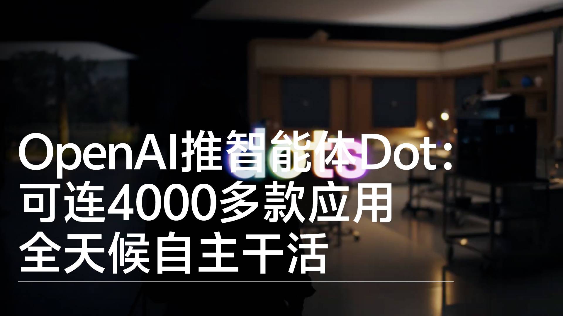 OpenAI推出AI智能体Dot，可全天候自主执行任务并连接4000多款应用丨前沿抢先看