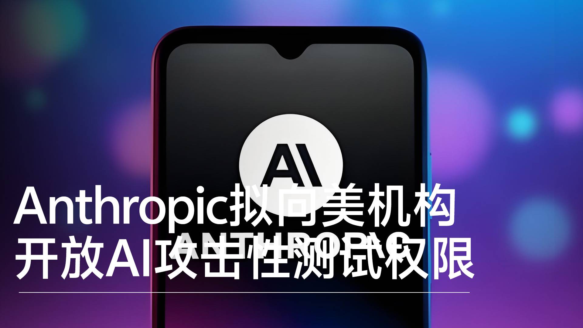 Anthropic拟向美机构开放AI攻击性测试权限丨前沿抢先看