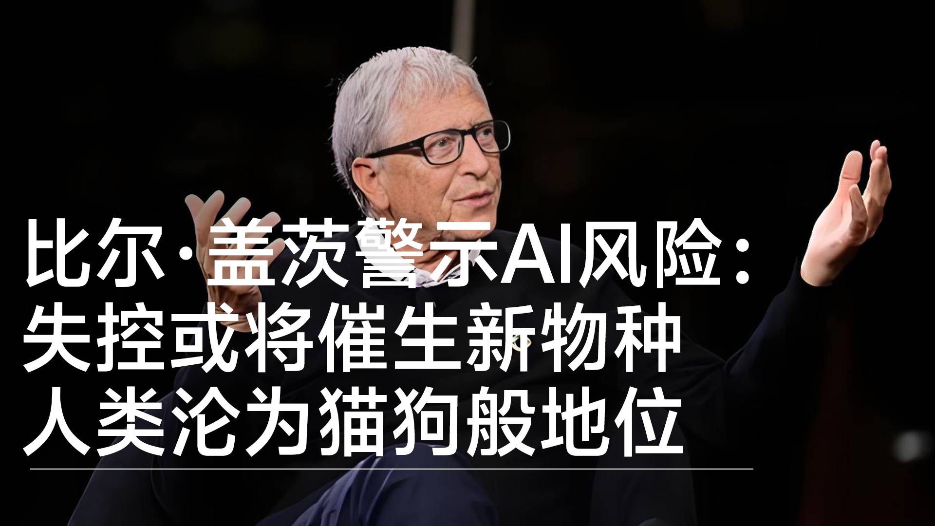 比尔·盖茨警示AI风险：失控或将催生新物种 人类沦为猫狗般地位丨前沿抢先看